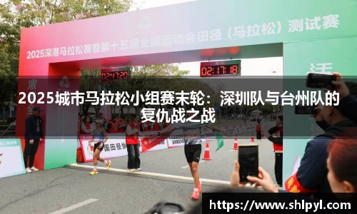 2025城市马拉松小组赛末轮：深圳队与台州队的复仇战之战
