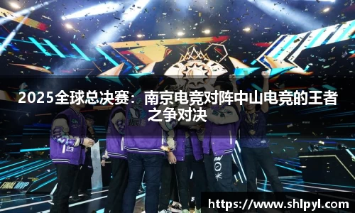 2025全球总决赛：南京电竞对阵中山电竞的王者之争对决