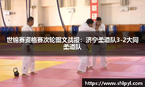 世锦赛资格赛次轮图文战报：济宁柔道队3-2大同柔道队