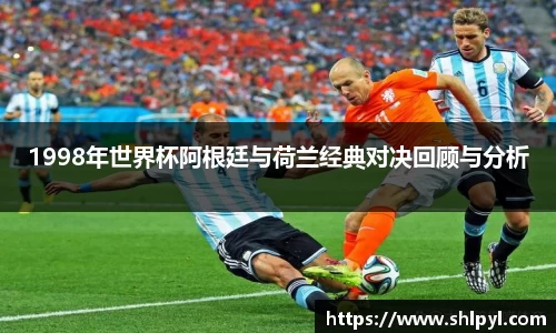 1998年世界杯阿根廷与荷兰经典对决回顾与分析