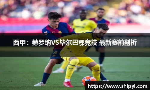西甲：赫罗纳VS毕尔巴鄂竞技 最新赛前剖析