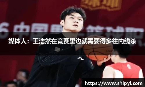 媒体人：王浩然在竞赛里边就需要得多往内线杀